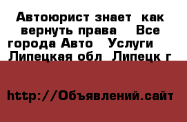 Автоюрист знает, как вернуть права. - Все города Авто » Услуги   . Липецкая обл.,Липецк г.